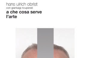 #”A che cosa serve l’arte” di Obrist e Ricuperati, dal 16 maggio in libreria per Marsilio Editori