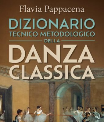 Il dizionario della danza classica di Flavia Pappacena: tecnica, storia e metodo in un’opera unica