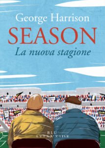 Season George Harrison romanzo calcio Edizioni Atlantide recensione, Season: il romanzo di calcio che parla di solitudine, cura e quello che ci unisce davvero